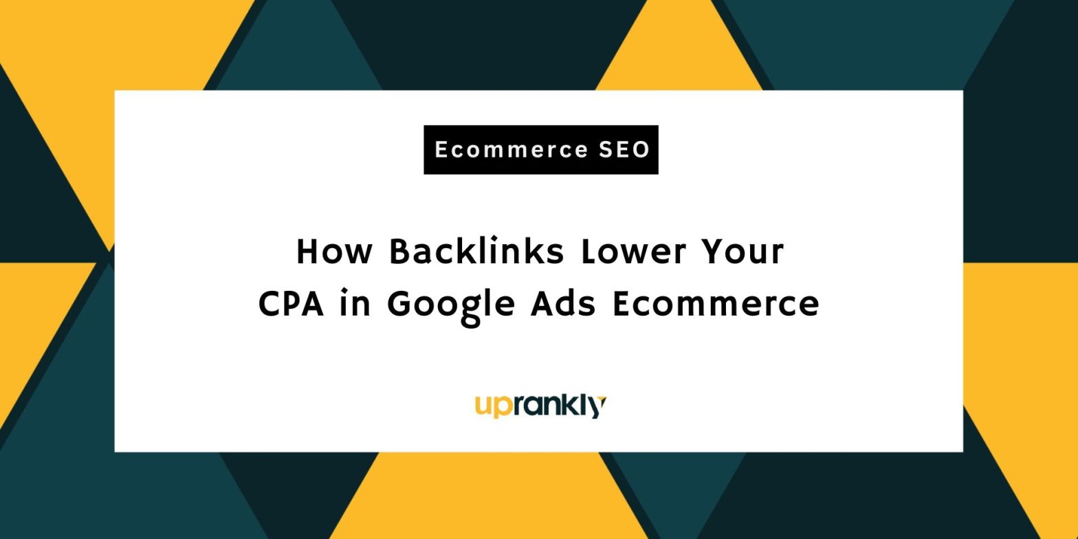 How Backlinks Lower Your CPA in Google Ads Ecommerce