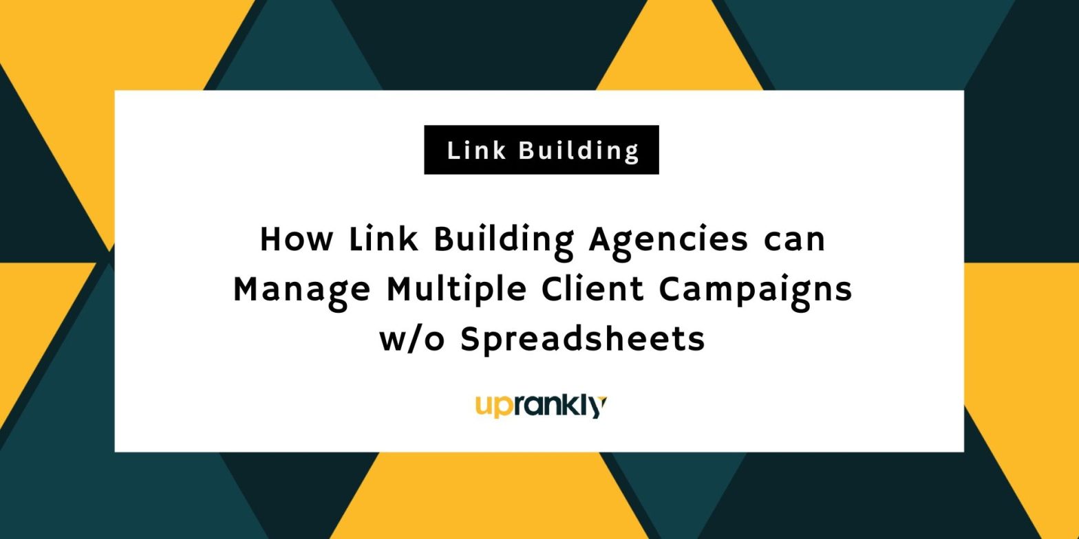 How Link Building Agencies can Manage Multiple Client Campaigns without Spreadsheets